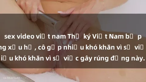 sex video việt nam Thư ký Việt Nam bị phát tán clip sex đáng xấu hổ, cô gặp nhiều khó khăn vì sự việc gây rúng động này.