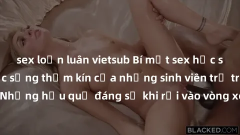 sex loạn luân vietsub Bí mật sex học sinh không che: Cuộc sống thầm kín của những sinh viên trẻ trên trường. Những hậu quả đáng sợ khi rơi vào vòng xoáy của tình dục từ tuổi mới lớn.