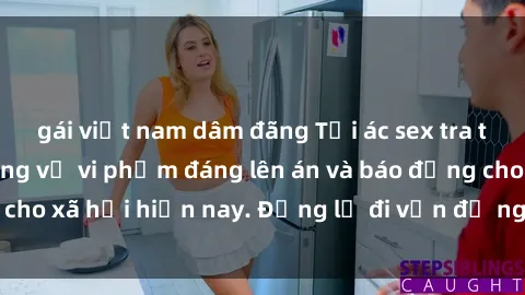 gái việt nam dâm đãng Tội ác sex tra tấn Việt Nam: những vụ vi phạm đáng lên án và báo động cho xã hội hiện nay. Đừng lờ đi vấn đề nghiêm trọng này!