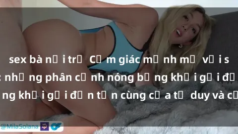 sex bà nội trợ Cảm giác mạnh mẽ với sex BDSM không che: những phân cảnh nóng bỏng khơi gợi đến tận cùng của tư duy và cơ thể.