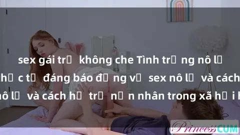 sex gái trẻ không che Tình trạng nô lệ tình dục: Những thực tế đáng báo động về sex nô lệ và cách hỗ trợ nạn nhân trong xã hội hiện nay