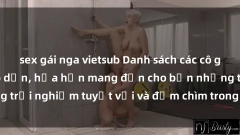 sex gái nga vietsub Danh sách các cô gái gọi Việt Nam hấp dẫn, hứa hẹn mang đến cho bạn những trải nghiệm tuyệt vời và đắm chìm trong cảm xúc tuyệt vời.