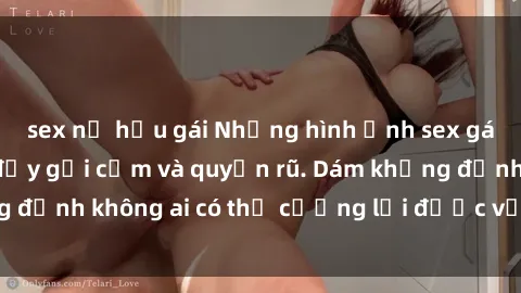 sex nữ hầu gái Những hình ảnh sex gái Việt xinh đẹp đầy gợi cảm và quyến rũ. Dám khẳng định không ai có thể cưỡng lại được vẻ đẹp của họ.
