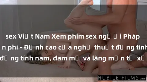 sex Việt Nam Xem phim sex người Pháp vietsub online miễn phí - Đỉnh cao của nghệ thuật đồng tính nam, đam mỹ và lãng mạn từ xứ sở hoa hồng!