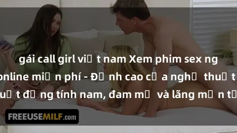 gái call girl việt nam Xem phim sex người Pháp vietsub online miễn phí - Đỉnh cao của nghệ thuật đồng tính nam, đam mỹ và lãng mạn từ xứ sở hoa hồng!