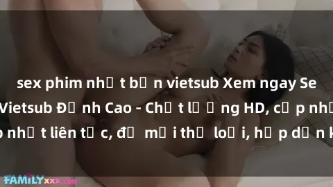 sex phim nhật bản vietsub Xem ngay Sex Phim Hàn Quốc Vietsub Đỉnh Cao - Chất lượng HD, cập nhật liên tục, đủ mọi thể loại, hấp dẫn không thể bỏ qua!