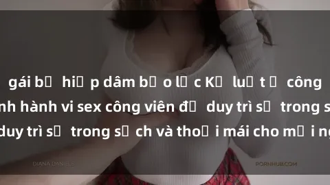 gái bị hiếp dâm bạo lực Kỷ luật ở công viên: Chấn chỉnh hành vi sex công viên để duy trì sự trong sạch và thoải mái cho mọi người.