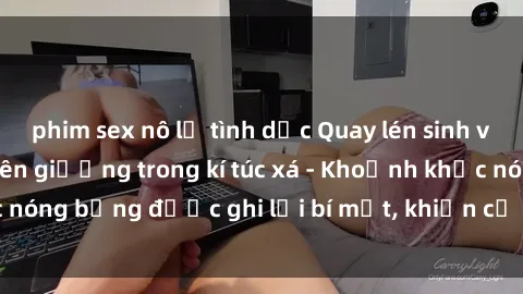 phim sex nô lệ tình dục Quay lén sinh viên làm tình ngay trên giường trong kí túc xá - Khoảnh khắc nóng bỏng được ghi lại bí mật, khiến cả trường học xôn xao.