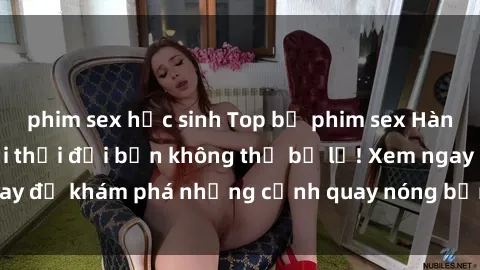 phim sex học sinh Top bộ phim sex Hàn Quốc hot nhất mọi thời đại bạn không thể bỏ lỡ! Xem ngay để khám phá những cảnh quay nóng bỏng, đầy nghẹt thở!