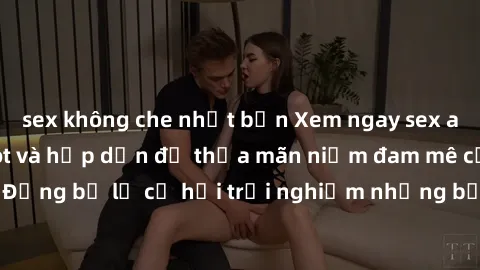 sex không che nhật bản Xem ngay sex anime vietsub cực hot và hấp dẫn để thỏa mãn niềm đam mê của bạn! Đừng bỏ lỡ cơ hội trải nghiệm những bộ anime đỉnh cao chỉ có tại đây!