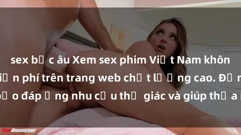 sex bắc âu Xem sex phim Việt Nam không che hoàn toàn miễn phí trên trang web chất lượng cao. Đảm bảo đáp ứng nhu cầu thị giác và giúp thỏa mãn mong muốn của bạn.