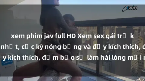 xem phim jav full HD Xem sex gái trẻ không che hấp dẫn nhất, cực kỳ nóng bỏng và đầy kích thích, đảm bảo sẽ làm hài lòng mọi người!