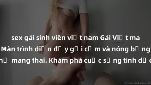 sex gái sinh viên việt nam Gái Việt mang bầu và làm tình: Màn trình diễn đầy gợi cảm và nóng bỏng của phụ nữ mang thai. Khám phá cuộc sống tình dục đầy hấp dẫn và mới lạ của họ!