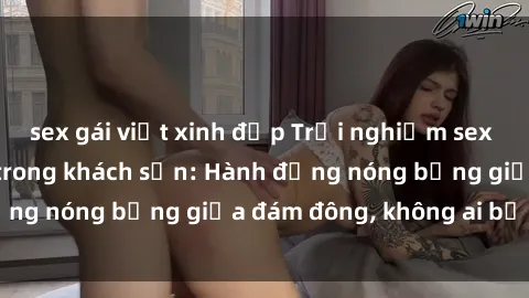 sex gái việt xinh đẹp Trải nghiệm sex sinh viên sôi động trong khách sạn: Hành động nóng bỏng giữa đám đông, không ai bị bỏ lỡ