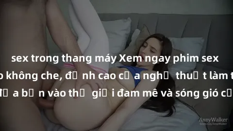 sex trong thang máy Xem ngay phim sex HD chất lượng cao không che, đỉnh cao của nghệ thuật làm tình, đưa bạn vào thế giới đam mê và sóng gió của tình yêu không giới hạn.