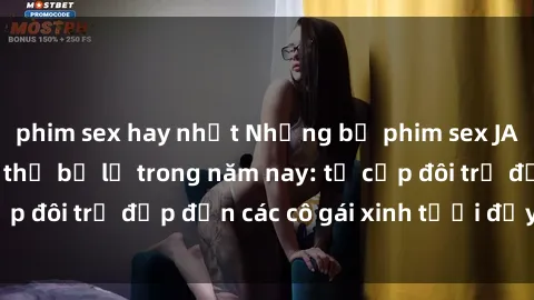 phim sex hay nhất Những bộ phim sex JAV hot nhất không thể bỏ lỡ trong năm nay: từ cặp đôi trẻ đẹp đến các cô gái xinh tươi đầy sức hút.