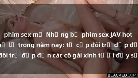 phim sex mỹ Những bộ phim sex JAV hot nhất không thể bỏ lỡ trong năm nay: từ cặp đôi trẻ đẹp đến các cô gái xinh tươi đầy sức hút.