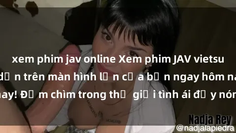 xem phim jav online Xem phim JAV vietsub mới nhất và hấp dẫn trên màn hình lớn của bạn ngay hôm nay! Đắm chìm trong thế giới tình ái đầy nóng bỏng và kích thích.