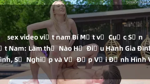 sex video việt nam Bí Mật về Cuộc Sống Của Các MILF Việt Nam: Làm thế Nào Họ Điều Hành Gia Đình, Sự Nghiệp và Vẻ Đẹp Với Định Hình Văn Hóa Đương Đại