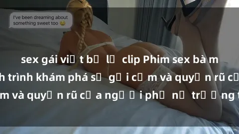 sex gái việt bị lộ clip Phim sex bà mẹ nóng bỏng: Hành trình khám phá sự gợi cảm và quyến rũ của người phụ nữ trưởng thành.
