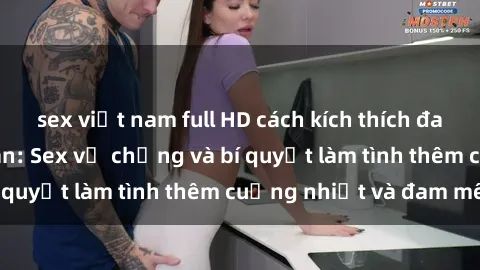 sex việt nam full HD cách kích thích đam mê trong hôn nhân: Sex vợ chồng và bí quyết làm tình thêm cuồng nhiệt và đam mê