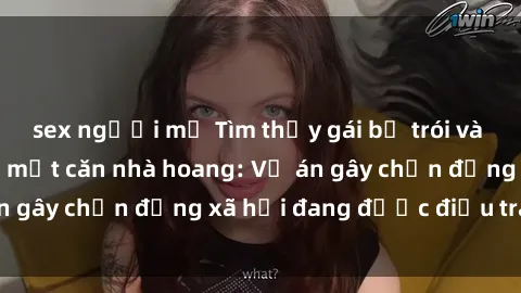 sex người mỹ Tìm thấy gái bị trói và bị hiếp dâm trong một căn nhà hoang: Vụ án gây chấn động xã hội đang được điều tra vào.