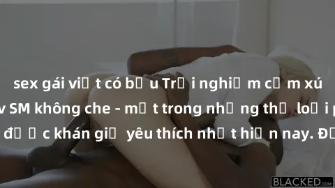 sex gái việt có bầu Trải nghiệm cảm xúc thăng hoa với jav SM không che - một trong những thể loại phim người lớn được khán giả yêu thích nhất hiện nay. Đảm bảo đem lại sự hấp dẫn, kích thích tối đa ch