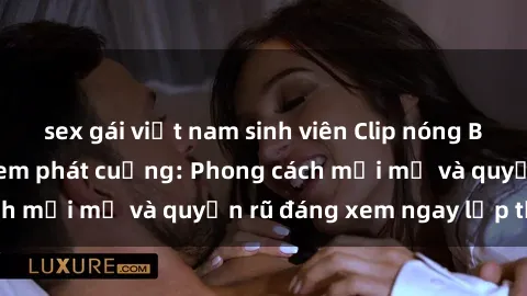 sex gái việt nam sinh viên Clip nóng BDSM khiến người xem phát cuồng: Phong cách mới mẻ và quyến rũ đáng xem ngay lập tức!