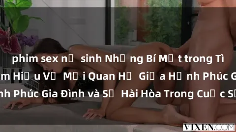 phim sex nữ sinh Những Bí Mật trong Tình Dục Gia Đình: Tìm Hiểu Về Mối Quan Hệ Giữa Hạnh Phúc Gia Đình và Sự Hài Hòa Trong Cuộc Sống Tình Dục