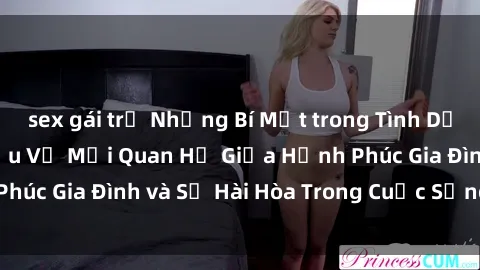 sex gái trẻ Những Bí Mật trong Tình Dục Gia Đình: Tìm Hiểu Về Mối Quan Hệ Giữa Hạnh Phúc Gia Đình và Sự Hài Hòa Trong Cuộc Sống Tình Dục