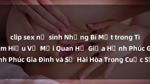 clip sex nữ sinh Những Bí Mật trong Tình Dục Gia Đình: Tìm Hiểu Về Mối Quan Hệ Giữa Hạnh Phúc Gia Đình và Sự Hài Hòa Trong Cuộc Sống Tình Dục