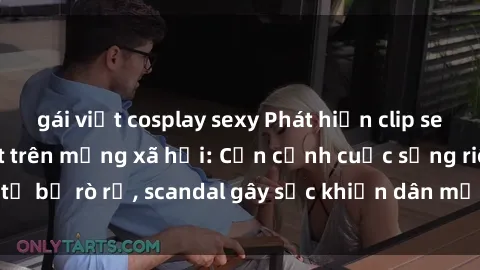 gái việt cosplay sexy Phát hiện clip sex quay lén hot nhất trên mạng xã hội: Cận cảnh cuộc sống riêng tư bị rò rỉ, scandal gây sốc khiến dân mạng không khỏi bàng hoàng
