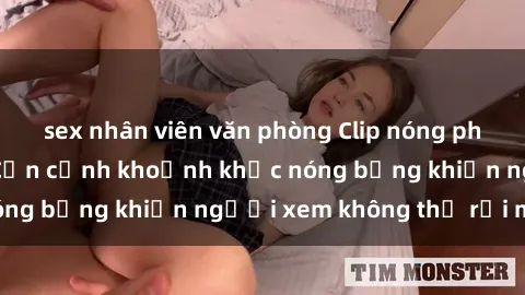 sex nhân viên văn phòng Clip nóng phòng tắm gây sốt: Cận cảnh khoảnh khắc nóng bỏng khiến người xem không thể rời mắt
