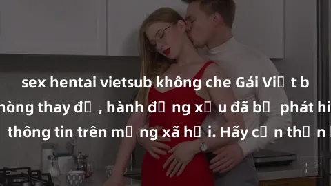 sex hentai vietsub không che Gái Việt bị quay lén trong phòng thay đồ, hành động xấu đã bị phát hiện và lộ thông tin trên mạng xã hội. Hãy cẩn thận khi thay đồ ở nơi công cộng!