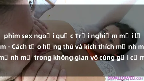 phim sex ngoại quốc Trải nghiệm mới lạ với sex phòng tắm - Cách tạo hứng thú và kích thích mạnh mẽ trong không gian vô cùng gợi cảm và lãng mạn