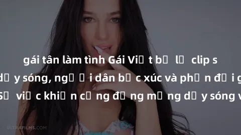 gái tân làm tình Gái Việt bị lộ clip sex khiến dư luận dậy sóng, người dân bức xúc và phản đối gay gắt. Sự việc khiến cộng đồng mạng dậy sóng và yêu cầu xử lý nghiêm ngặt.