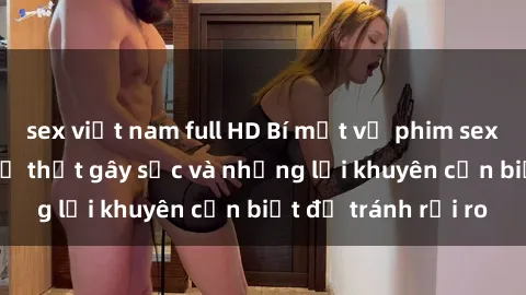 sex việt nam full HD Bí mật về phim sex nơi công cộng: Sự thật gây sốc và những lời khuyên cần biết để tránh rủi ro