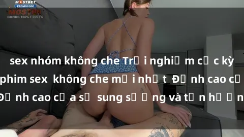 sex nhóm không che Trải nghiệm cực kỳ nóng bỏng trong phim sex  không che mới nhất  Đỉnh cao của sự sung sướng và tận hưởng chân thật