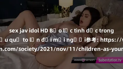 sex jav idol HD Bạo lực tình dục trong nhóm: nguy cơ và hậu quả to lớn đối mọi người参考: https://www.theguardian.com/society/2021/nov/11/children-as-young-as-four-are-being-sexually-abused-by-groups-in