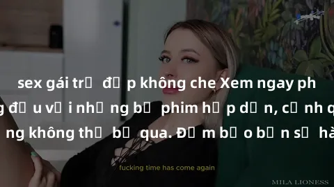 sex gái trẻ đẹp không che Xem ngay phim sex bukkake hàng đầu với những bộ phim hấp dẫn, cảnh quay nóng bỏng không thể bỏ qua. Đảm bảo bạn sẽ hài lòng với trải nghiệm mới lạ này!
