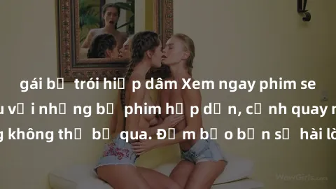 gái bị trói hiếp dâm Xem ngay phim sex bukkake hàng đầu với những bộ phim hấp dẫn, cảnh quay nóng bỏng không thể bỏ qua. Đảm bảo bạn sẽ hài lòng với trải nghiệm mới lạ này!