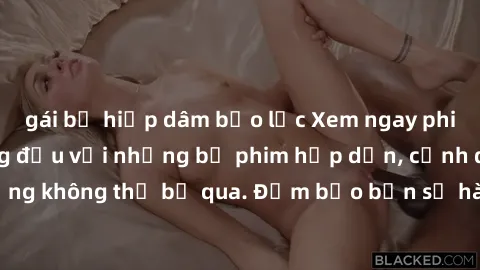 gái bị hiếp dâm bạo lực Xem ngay phim sex bukkake hàng đầu với những bộ phim hấp dẫn, cảnh quay nóng bỏng không thể bỏ qua. Đảm bảo bạn sẽ hài lòng với trải nghiệm mới lạ này!
