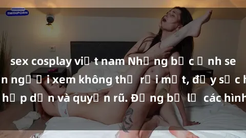 sex cosplay việt nam Những bức ảnh sexy tá gợi cảm khiến người xem không thể rời mắt, đầy sức hấp dẫn và quyến rũ. Đừng bỏ lỡ các hình ảnh nóng bỏng này!