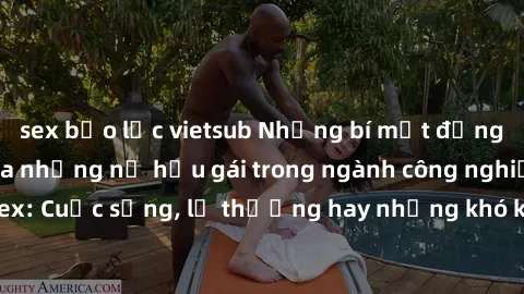 sex bạo lực vietsub Những bí mật đằng sau cuộc sống của những nữ hầu gái trong ngành công nghiệp sex: Cuộc sống, lẽ thường hay những khó khăn mà họ phải đối mặt.