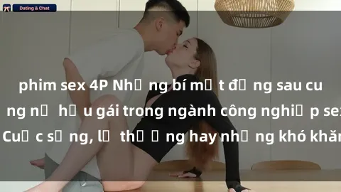 phim sex 4P Những bí mật đằng sau cuộc sống của những nữ hầu gái trong ngành công nghiệp sex: Cuộc sống, lẽ thường hay những khó khăn mà họ phải đối mặt.