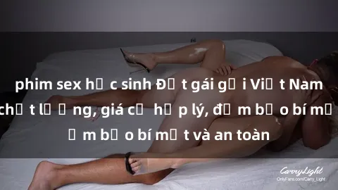 phim sex học sinh Đặt gái gọi Việt Nam: Dịch vụ chất lượng, giá cả hợp lý, đảm bảo bí mật và an toàn