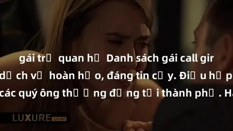 gái trẻ quan hệ Danh sách gái call girl vip chất lượng, dịch vụ hoàn hảo, đáng tin cậy. Điều hấp dẫn cho các quý ông thượng đẳng tại thành phố. Hãy nhấc máy và đặt lịch ngay!