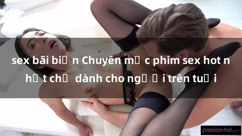 sex bãi biển Chuyên mục phim sex hot nhất chỉ dành cho người trên tuổi