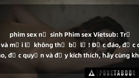 phim sex nữ sinh Phim sex Vietsub: Trải nghiệm hấp dẫn và mới lạ không thể bỏ lỡ! Độc đáo, độc quyền và đầy kích thích, hãy cùng khám phá ngay!