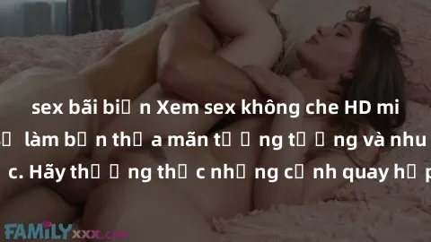 sex bãi biển Xem sex không che HD miễn phí đảm bảo sẽ làm bạn thỏa mãn tưởng tượng và nhu cầu tình dục. Hãy thưởng thức những cảnh quay hấp dẫn và mãnh liệt ngay bây giờ!
